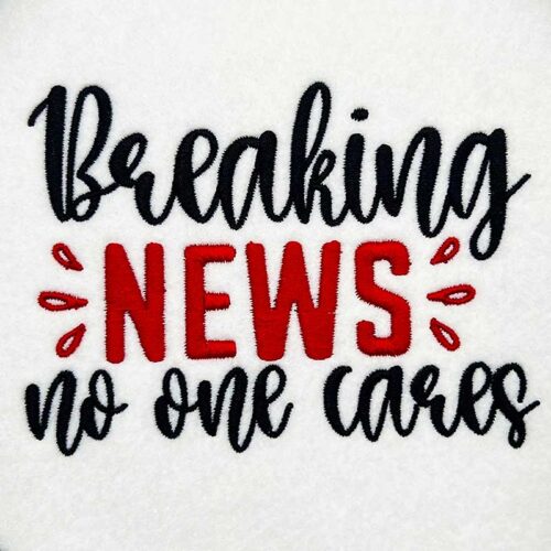 Embroidery Design: Breaking News No One Cares – 5.02w x 3.65h