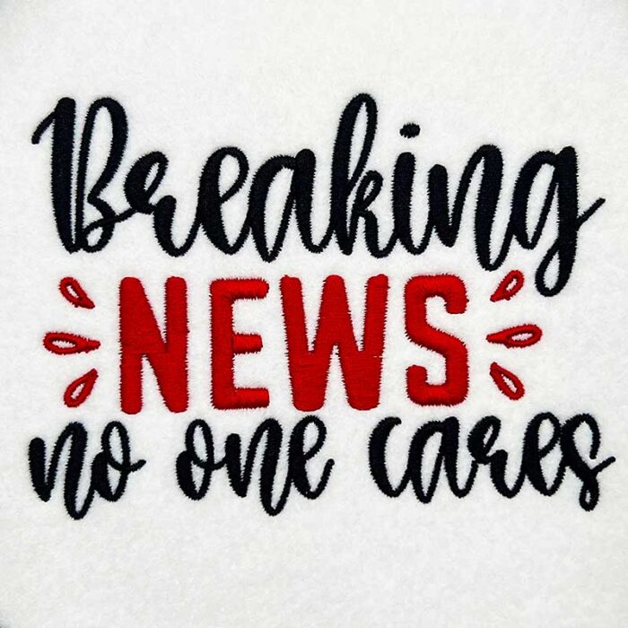 Embroidery Design: Breaking News No One Cares – 5.02w x 3.65h